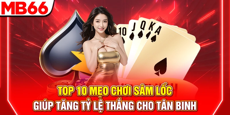 Top 10 Mẹo Chơi Sâm Lốc Giúp Tăng Tỷ Lệ Thắng Cho Tân Binh