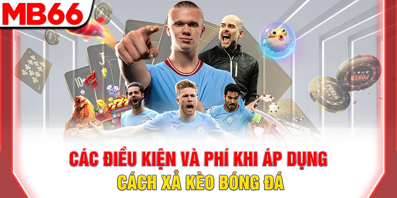 Các điều kiện và phí khi áp dụng cách xả kèo bóng đá