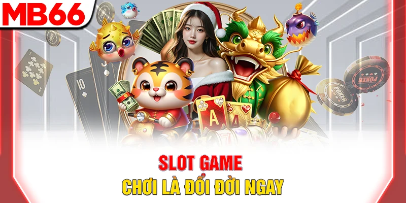 Slot game chơi là đổi đời ngay